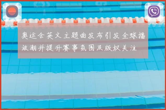 奥运会英文主题曲发布引发全球播放潮并提升赛事氛围及版权关注