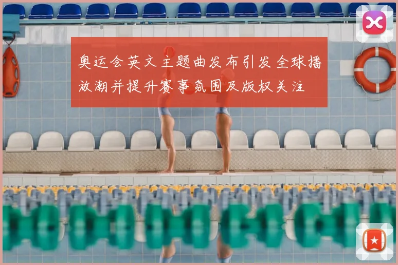奥运会英文主题曲发布引发全球播放潮并提升赛事氛围及版权关注