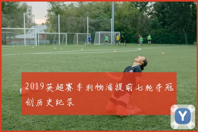 2019英超赛季利物浦提前七轮夺冠创历史纪录