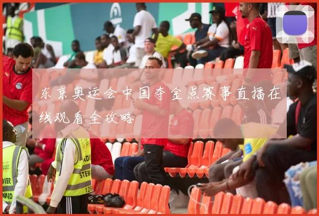 东京奥运会中国夺金点赛事直播在线观看全攻略