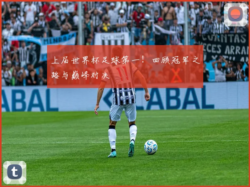 上届世界杯足球第一！回顾冠军之路与巅峰对决