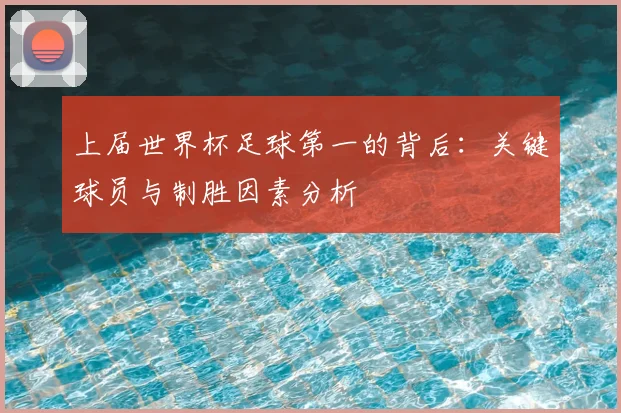 上届世界杯足球第一的背后：关键球员与制胜因素分析