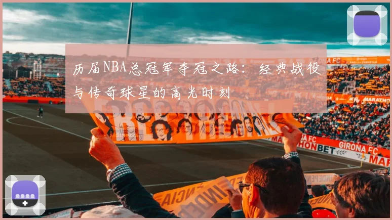 历届NBA总冠军夺冠之路:经典战役与传奇球星的高光时刻