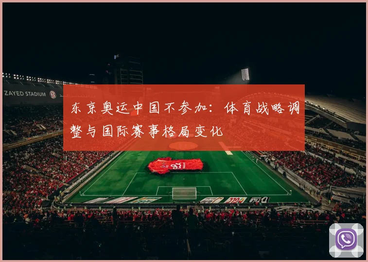 东京奥运中国不参加:体育战略调整与国际赛事格局变化