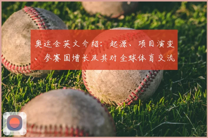 奥运会英文介绍:起源、项目演变、参赛国增长及其对全球体育交流的影响