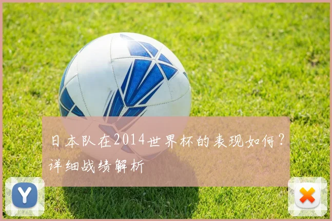 日本队在2014世界杯的表现如何？详细战绩解析