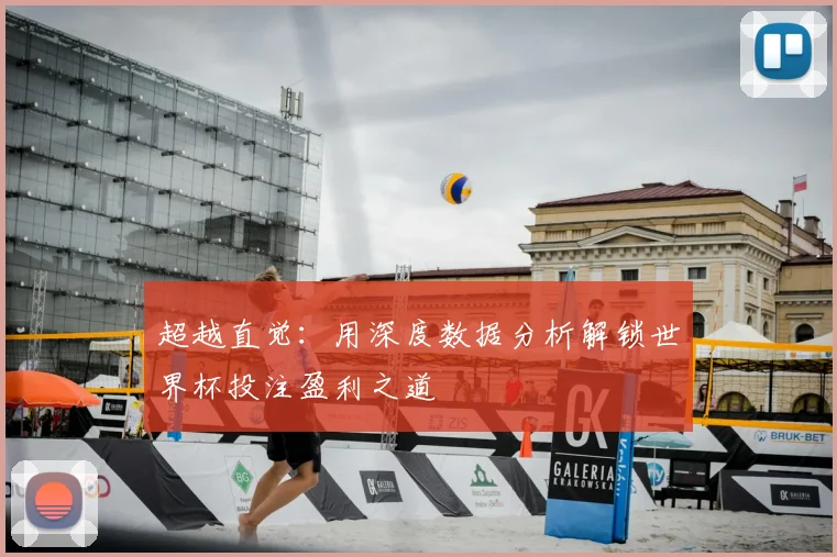 超越直觉：用深度数据分析解锁世界杯投注盈利之道