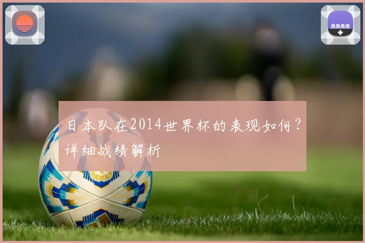 日本队在2014世界杯的表现如何？详细战绩解析