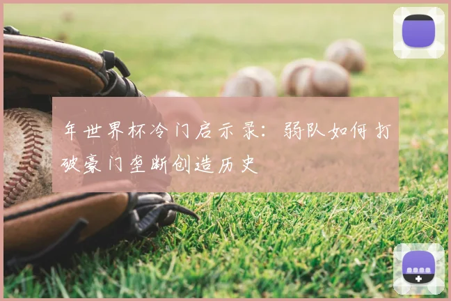 年世界杯冷门启示录：弱队如何打破豪门垄断创造历史