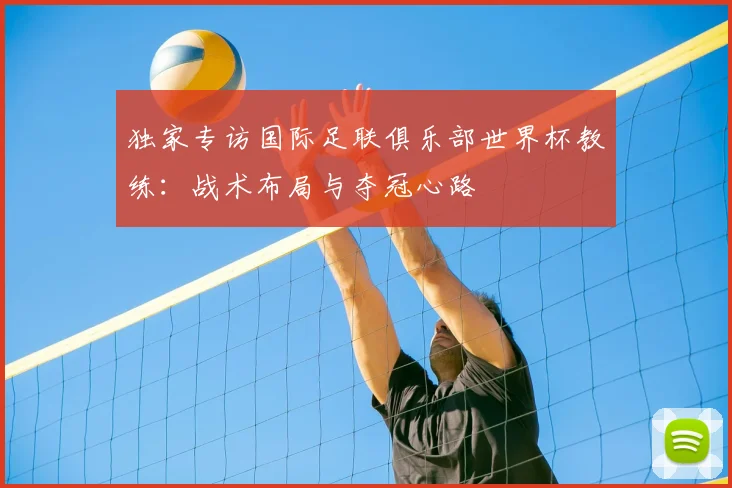 独家专访国际足联俱乐部世界杯教练：战术布局与夺冠心路