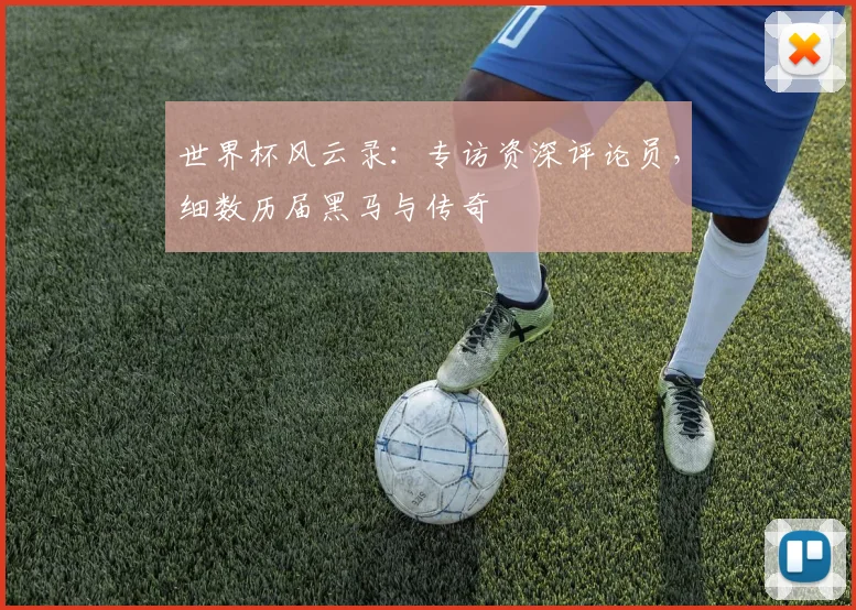 世界杯风云录：专访资深评论员，细数历届黑马与传奇
