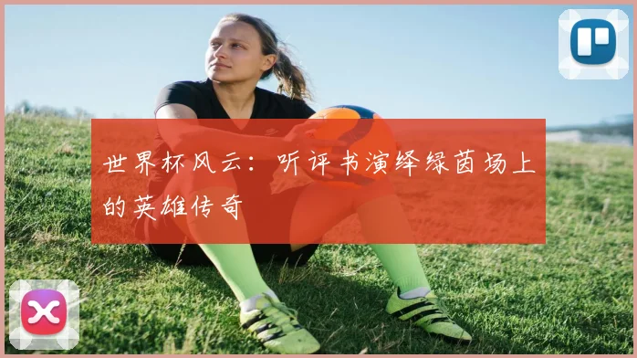 世界杯风云：听评书演绎绿茵场上的英雄传奇