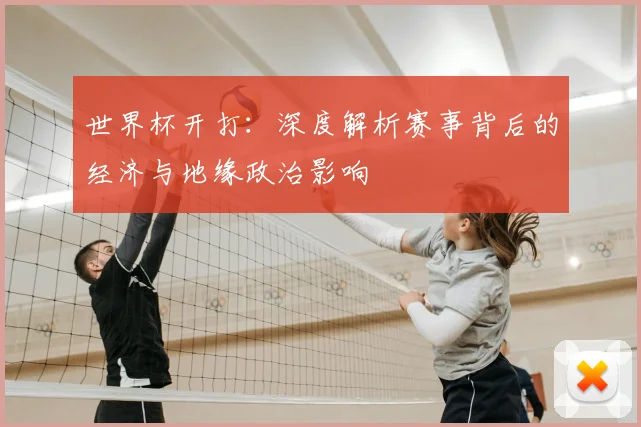 世界杯开打:深度解析赛事背后的经济与地缘政治影响