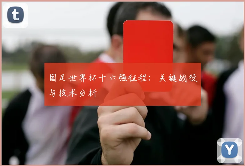 国足世界杯十六强征程：关键战役与技术分析