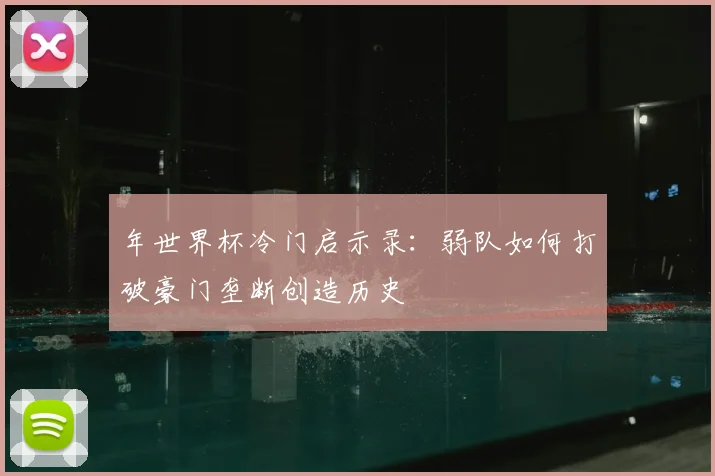 年世界杯冷门启示录:弱队如何打破豪门垄断创造历史