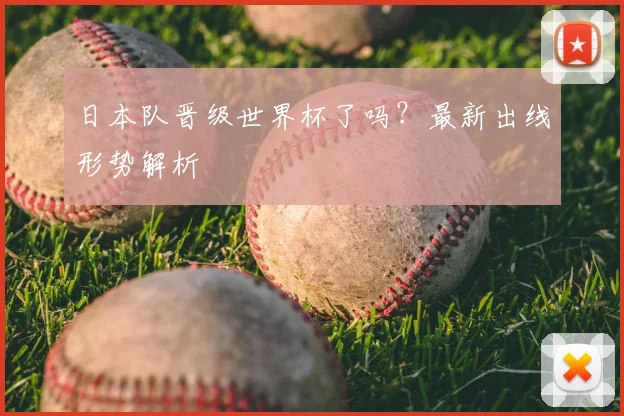 日本队晋级世界杯了吗？最新出线形势解析
