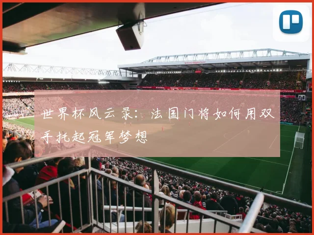 世界杯风云录：法国门将如何用双手托起冠军梦想