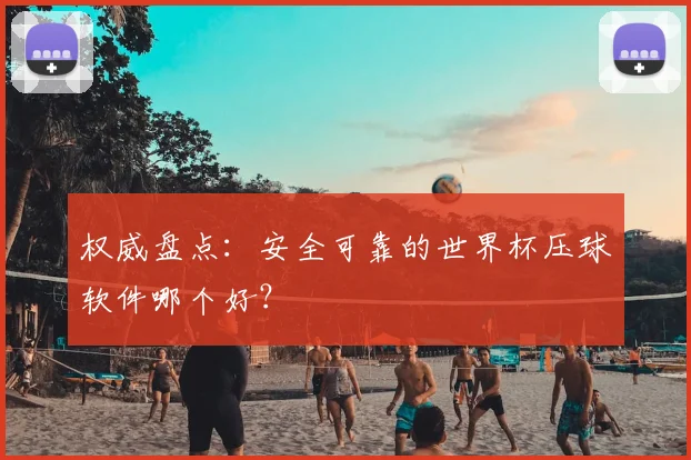 权威盘点:安全可靠的世界杯压球软件哪个好?