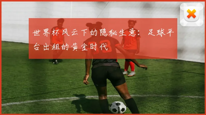 世界杯风云下的隐秘生意：足球平台出租的黄金时代