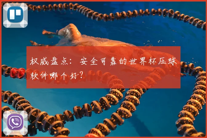权威盘点：安全可靠的世界杯压球软件哪个好？
